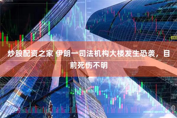 炒股配资之家 伊朗一司法机构大楼发生恐袭，目前死伤不明