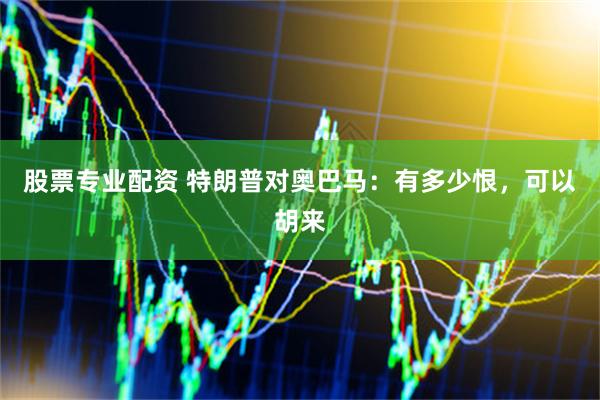 股票专业配资 特朗普对奥巴马：有多少恨，可以胡来