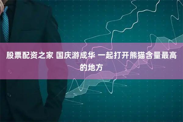 股票配资之家 国庆游成华 一起打开熊猫含量最高的地方