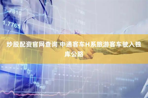 炒股配资官网查询 中通客车H系旅游客车驶入独库公路