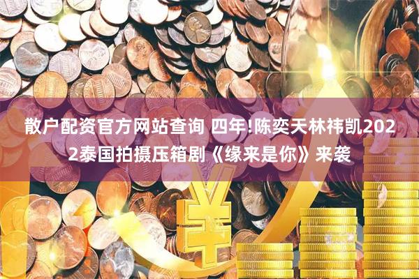 散户配资官方网站查询 四年!陈奕天林祎凯2022泰国拍摄压箱剧《缘来是你》来袭