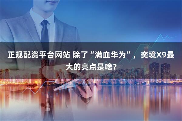 正规配资平台网站 除了“满血华为”，奕境X9最大的亮点是啥？